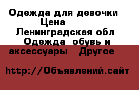 Одежда для девочки › Цена ­ 100 - Ленинградская обл. Одежда, обувь и аксессуары » Другое   